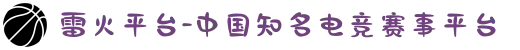 雷火平台-中国知名电竞赛事平台